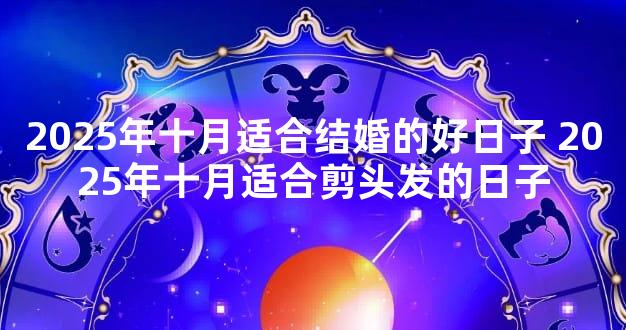 2025年十月适合结婚的好日子 2025年十月适合剪头发的日子